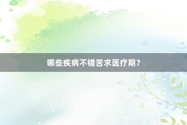 哪些疾病不错苦求医疗期？