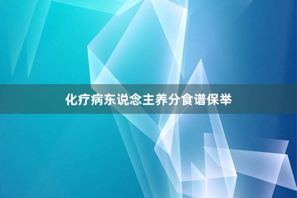 化疗病东说念主养分食谱保举